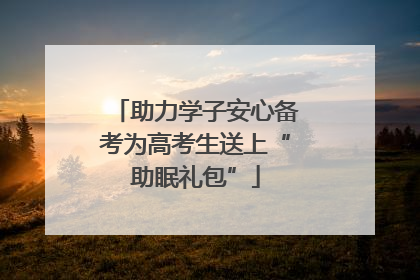 助力学子安心备考为高考生送上“助眠礼包”