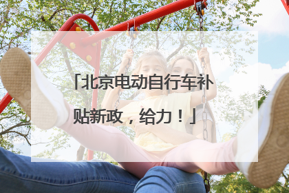 北京电动自行车补贴新政，给力！
