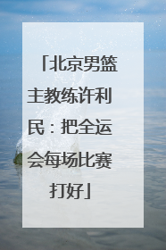 北京男篮主教练许利民：把全运会每场比赛打好