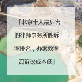 北京十大最厉害的律师事务所胜诉率排名，办案效率高诉讼成本低