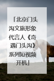 北京门头沟文旅形象代言人《奇遇门头沟》系列短视频开机