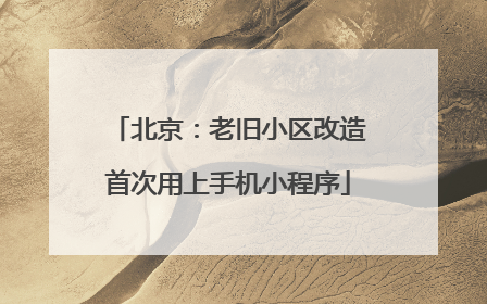 北京：老旧小区改造首次用上手机小程序