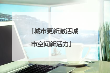城市更新激活城市空间新活力