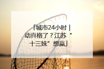 城市24小时｜动真格了？江苏“十三妹”想赢