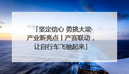 坚定信心 勇挑大梁·产业新亮点丨产赛联动，让自行车飞驰起来