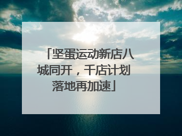 坚蛋运动新店八城同开，千店计划落地再加速