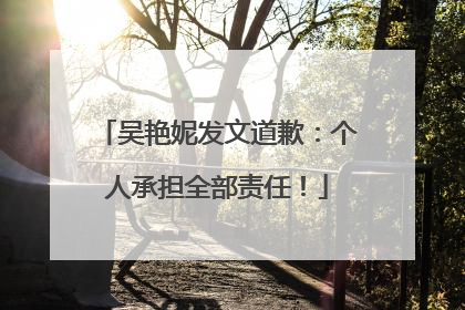 吴艳妮发文道歉：个人承担全部责任！