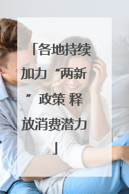 各地持续加力“两新”政策 释放消费潜力