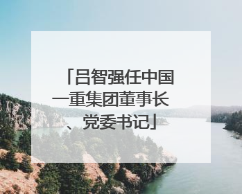 吕智强任中国一重集团董事长、党委书记