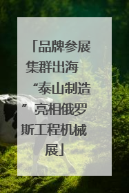 品牌参展集群出海 “泰山制造”亮相俄罗斯工程机械展