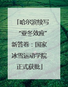哈尔滨续写“亚冬效应”新答卷：国家冰雪运动学院正式获批