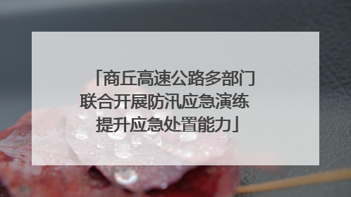 商丘高速公路多部门联合开展防汛应急演练 提升应急处置能力