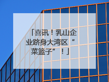喜讯！乳山企业跻身大湾区“菜篮子”！