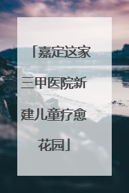 嘉定这家三甲医院新建儿童疗愈花园