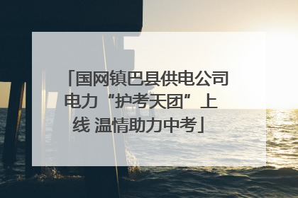 国网镇巴县供电公司 电力“护考天团”上线 温情助力中考