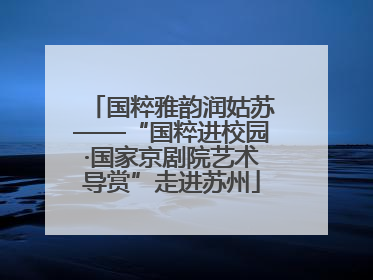 国粹雅韵润姑苏——“国粹进校园·国家京剧院艺术导赏”走进苏州