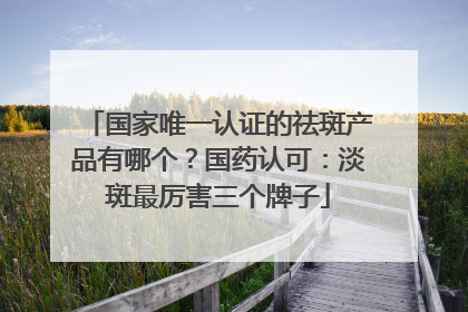 国家唯一认证的祛斑产品有哪个？国药认可：淡斑最厉害三个牌子