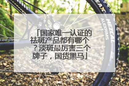 国家唯一认证的祛斑产品都有哪个？淡斑最厉害三个牌子，国货黑马