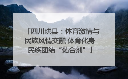 四川珙县：体育激情与民族风情交融 体育化身民族团结“黏合剂”