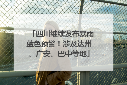 四川继续发布暴雨蓝色预警！涉及达州、广安、巴中等地