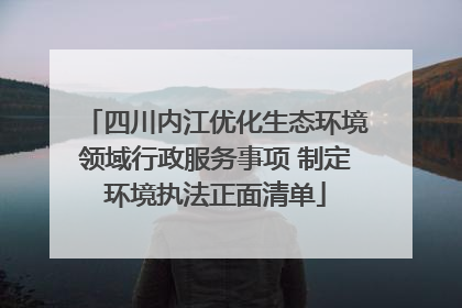 四川内江优化生态环境领域行政服务事项 制定环境执法正面清单