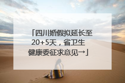 四川婚假拟延长至20+5天，省卫生健康委征求意见→