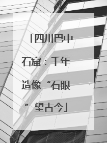 四川巴中石窟：千年造像“石眼”望古今