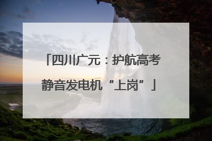 四川广元：护航高考 静音发电机“上岗”