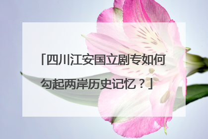 四川江安国立剧专如何勾起两岸历史记忆？