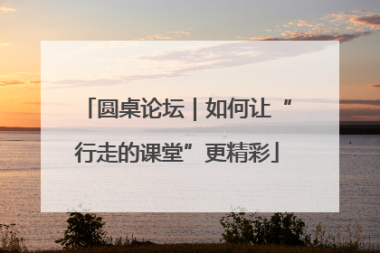 圆桌论坛｜如何让“行走的课堂”更精彩