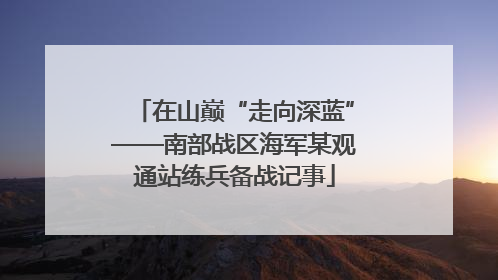 在山巅“走向深蓝”——南部战区海军某观通站练兵备战记事
