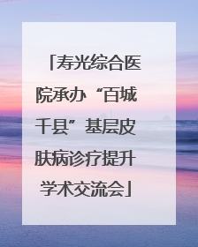 寿光综合医院承办“百城千县”基层皮肤病诊疗提升学术交流会