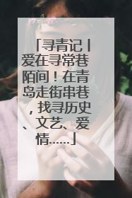 寻青记丨爱在寻常巷陌间！在青岛走街串巷，找寻历史、文艺、爱情……