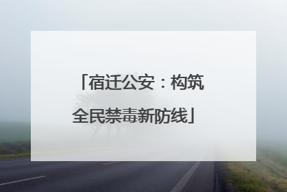 宿迁公安：构筑全民禁毒新防线