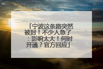 宁波这条路突然被封！不少人急了：影响太大！何时开通？官方回应