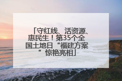 守红线、活资源、惠民生！第35个全国土地日“福建方案”惊艳亮相