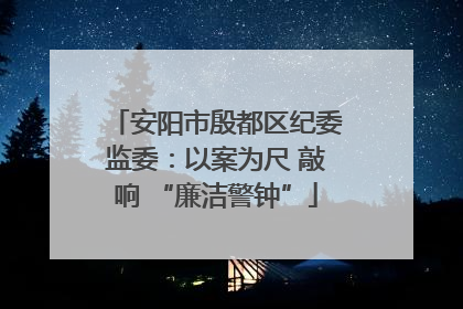 安阳市殷都区纪委监委：以案为尺 敲响 “廉洁警钟”