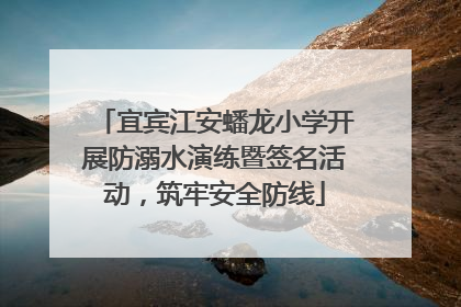 宜宾江安蟠龙小学开展防溺水演练暨签名活动，筑牢安全防线