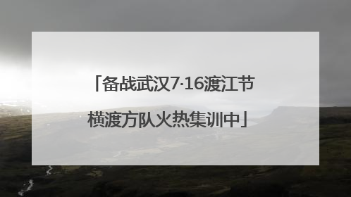 备战武汉7·16渡江节 横渡方队火热集训中