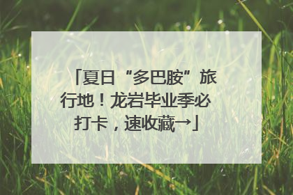 夏日“多巴胺”旅行地！龙岩毕业季必打卡，速收藏→