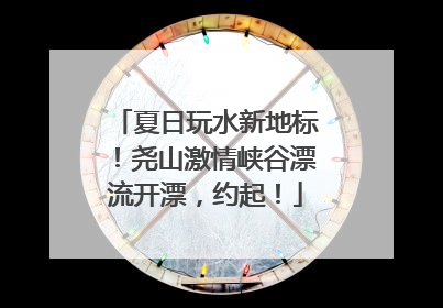 夏日玩水新地标！尧山激情峡谷漂流开漂，约起！