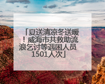 夏送清凉冬送暖！威海市共救助流浪乞讨等遇困人员1501人次
