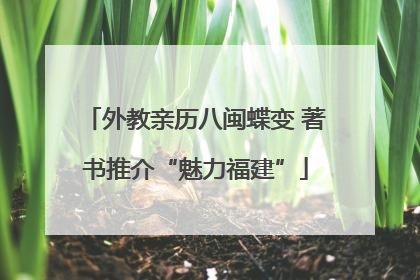 外教亲历八闽蝶变 著书推介“魅力福建”