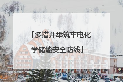 多措并举筑牢电化学储能安全防线
