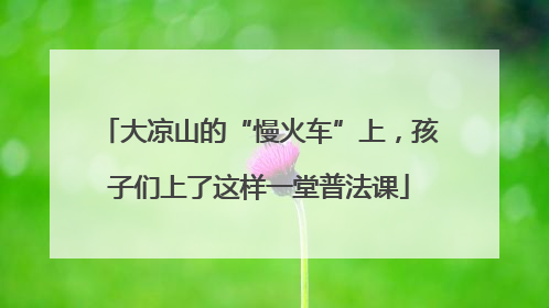 大凉山的“慢火车”上，孩子们上了这样一堂普法课