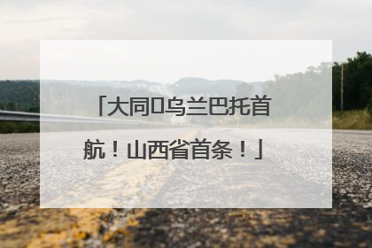 大同⇌乌兰巴托首航！山西省首条！