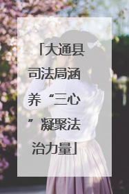 大通县司法局涵养“三心”凝聚法治力量