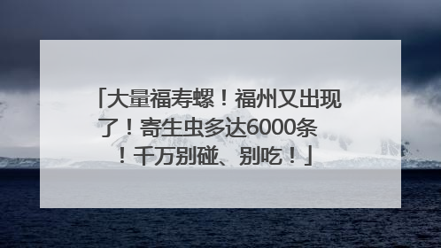 大量福寿螺！福州又出现了！寄生虫多达6000条！千万别碰、别吃！