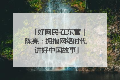 好网民·在东营｜陈亮：拥抱网络时代 讲好中国故事