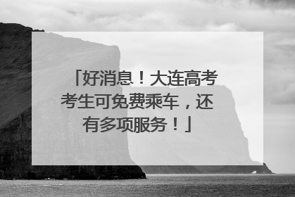 好消息！大连高考考生可免费乘车，还有多项服务！